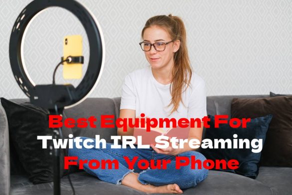 Best Equipment For Twitch IRL Streaming From Your Phone