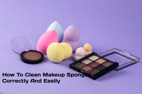 How To Clean Makeup Sponges Correctly And Easily