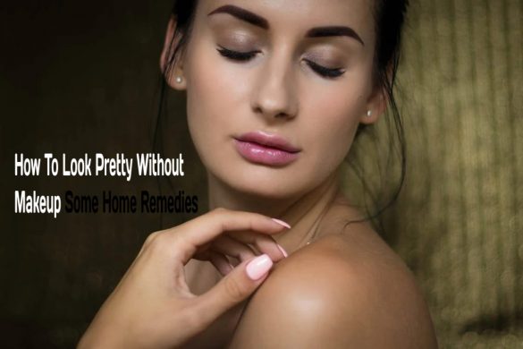 How To Look Pretty Without Makeup, Some Home Remedies