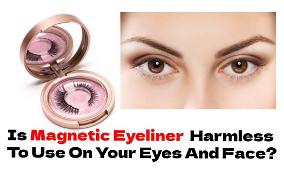 Is Magnetic Eyeliner  Harmless To Use On Your Eyes And Face