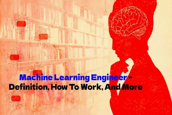 Machine Learning Engineer – Definition, How To Work, And More