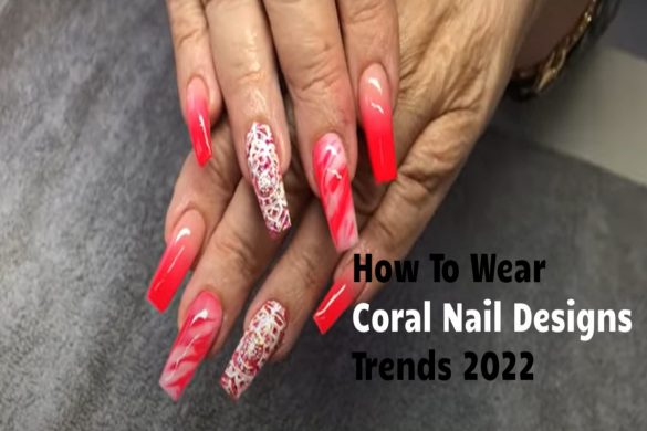 How To Wear Coral Nail Designs Trends 2022
